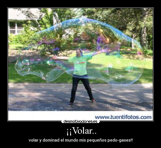 ¡¡Volar.. - volar y dominad el mundo mis pequeños pedo-gases!!