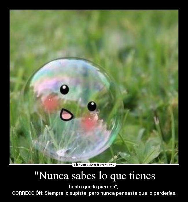 Nunca sabes lo que tienes -