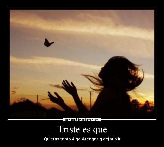 Triste es que - Quieras tanto Algo &tengas q dejarlo ir