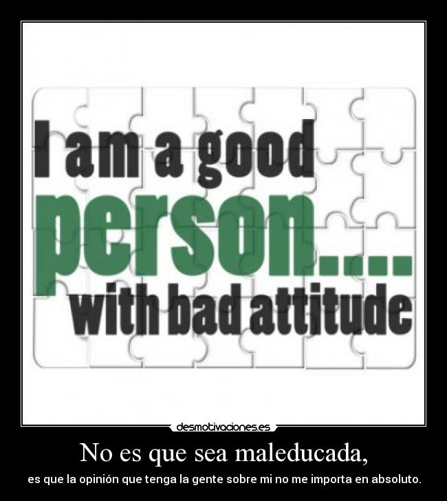 No es que sea maleducada, - es que la opinión que tenga la gente sobre mi no me importa en absoluto.