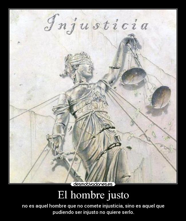 El hombre justo - no es aquel hombre que no comete injusticia, sino es aquel que
pudiendo ser injusto no quiere serlo.