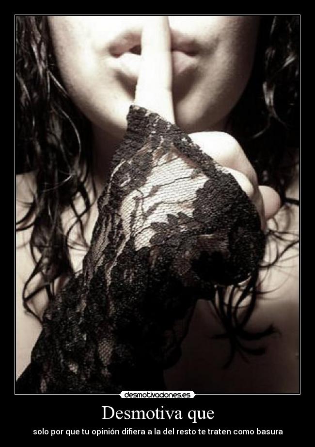 Desmotiva que - solo por que tu opinión difiera a la del resto te traten como basura