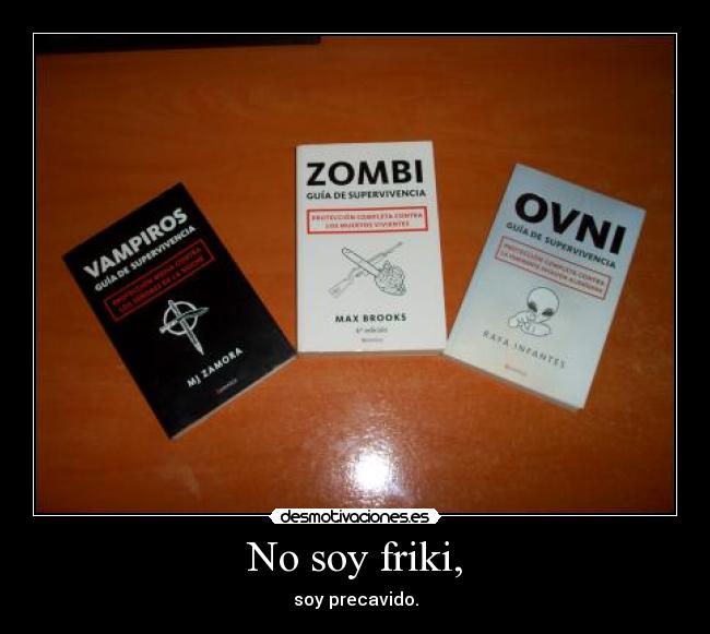 No soy friki, - soy precavido.