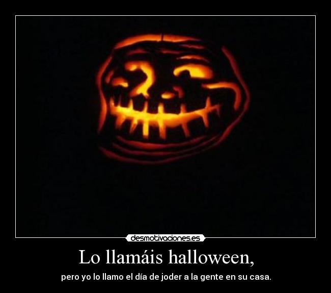Lo llamáis halloween, - pero yo lo llamo el día de joder a la gente en su casa.