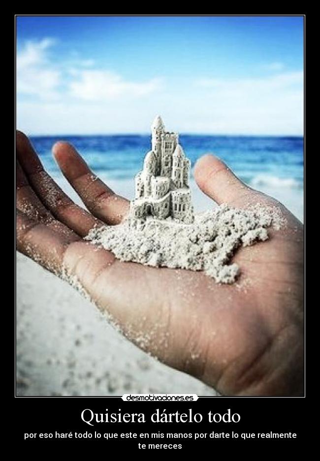 Quisiera dártelo todo - por eso haré todo lo que este en mis manos por darte lo que realmente te mereces