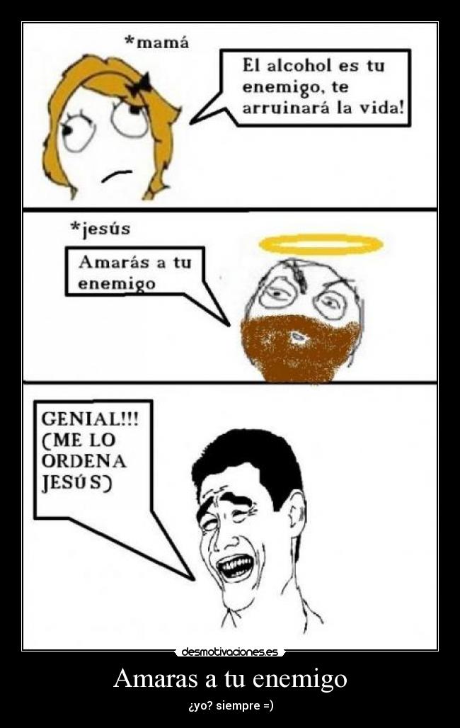 Amaras a tu enemigo - ¿yo? siempre =)