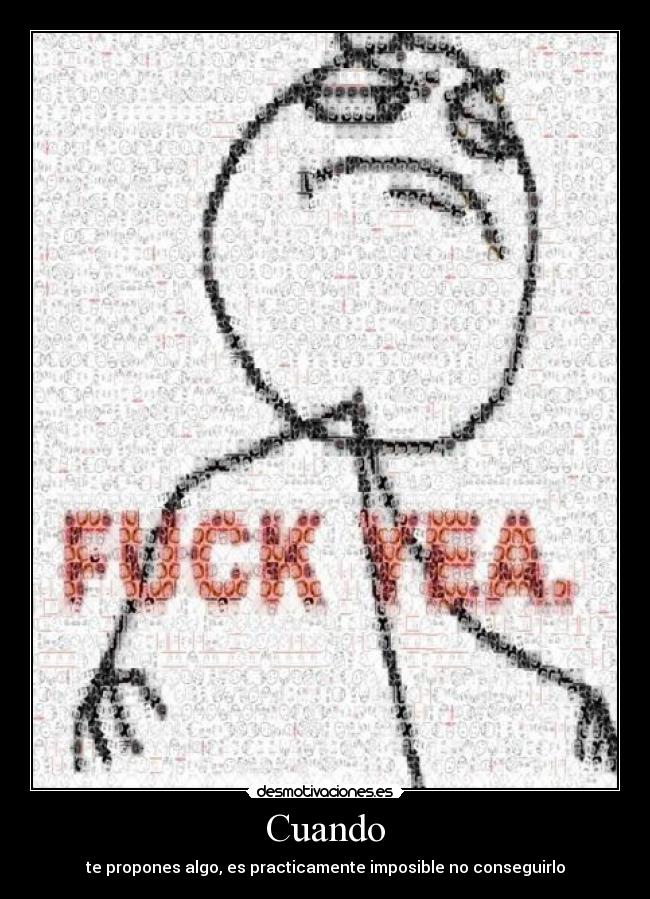 Cuando - te propones algo, es practicamente imposible no conseguirlo