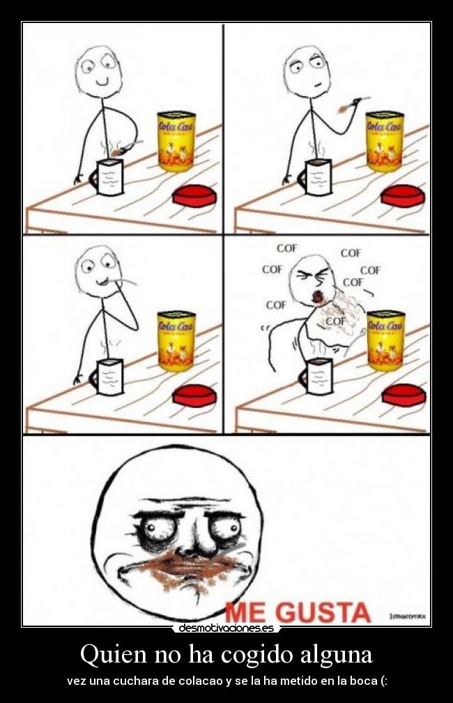 Quien no ha cogido alguna - vez una cuchara de colacao y se la ha metido en la boca (: