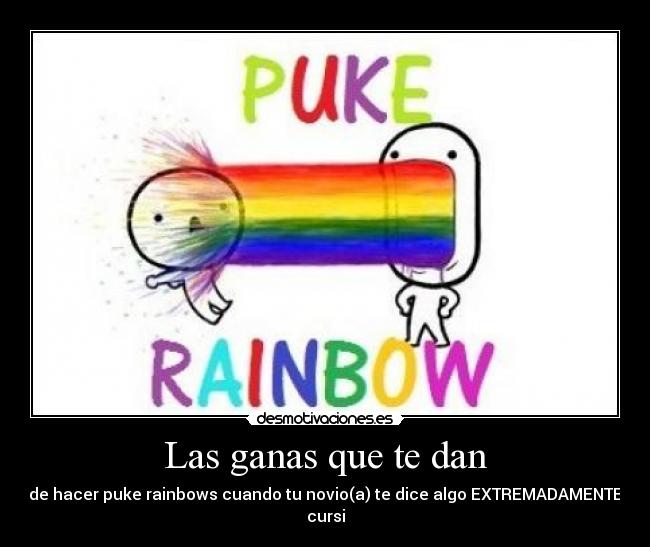 Las ganas que te dan - de hacer puke rainbows cuando tu novio(a) te dice algo EXTREMADAMENTE cursi