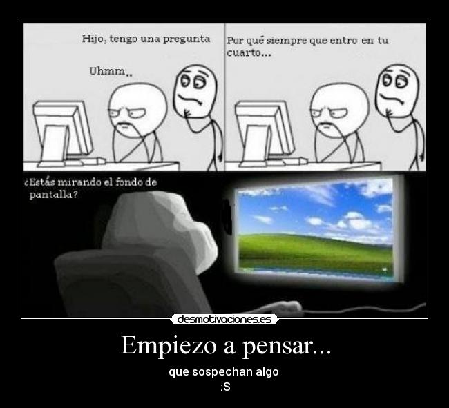 Empiezo a pensar... - que sospechan algo
:S