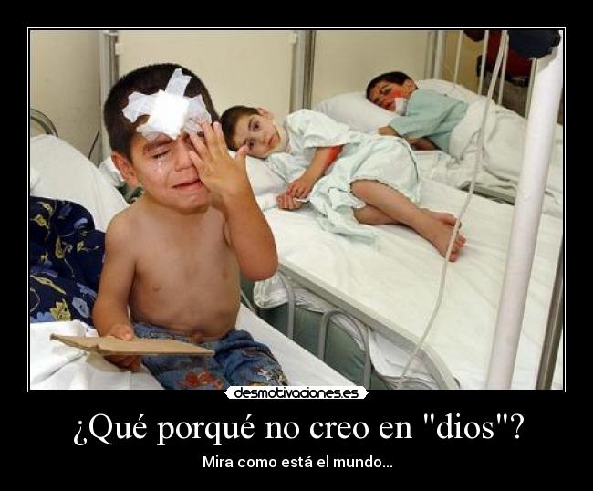 ¿Qué porqué no creo en dios? - Mira como está el mundo...