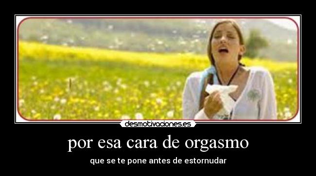 por esa cara de orgasmo -