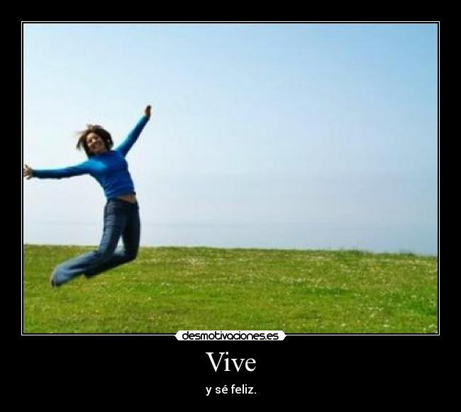 Vive - y sé feliz.