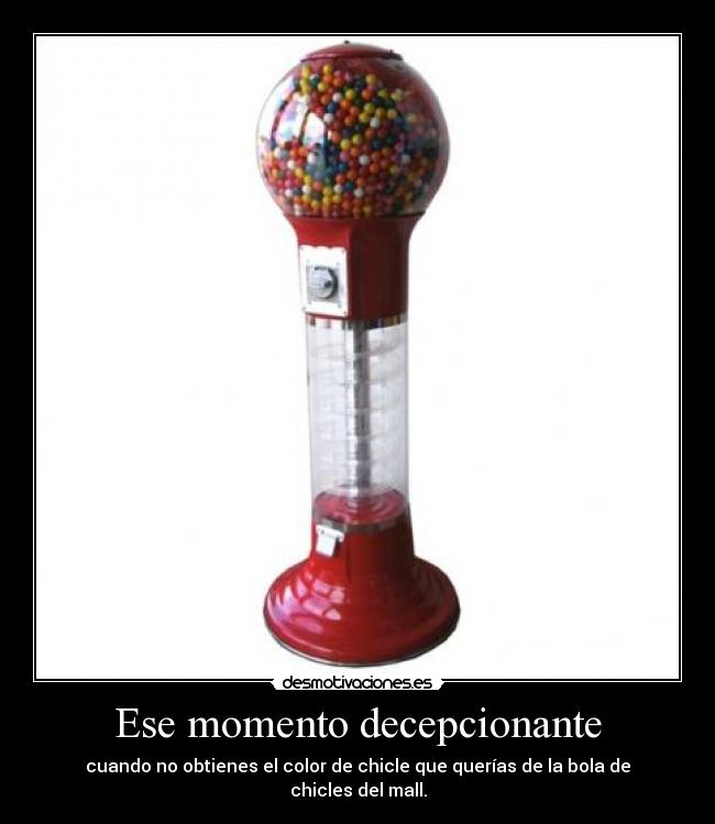 Ese momento decepcionante - cuando no obtienes el color de chicle que querías de la bola de chicles del mall.