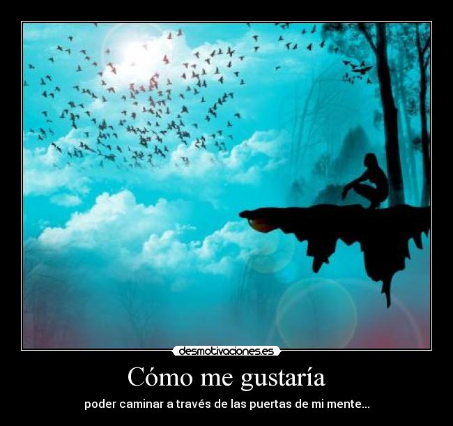 Cómo me gustaría - poder caminar a través de las puertas de mi mente...