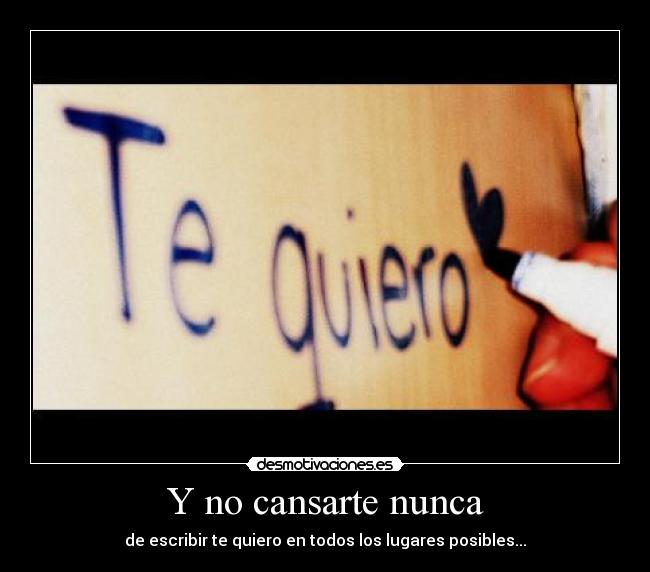 Y no cansarte nunca -