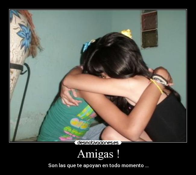 Amigas ! - Son las que te apoyan en todo momento ...