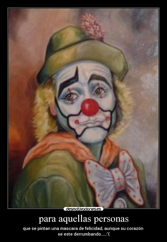 para aquellas personas - que se pintan una mascara de felicidad, aunque su corazón
se este derrumbando.....:(