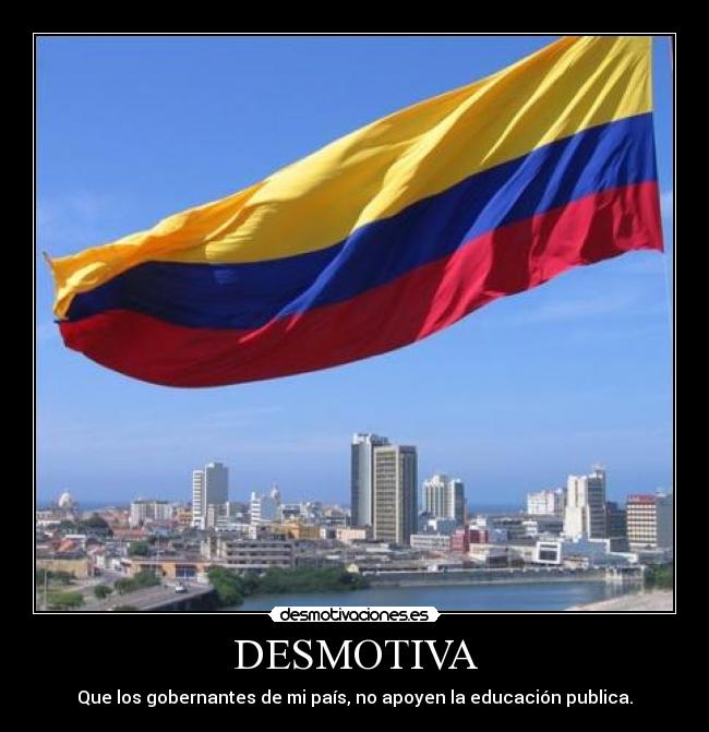 DESMOTIVA - Que los gobernantes de mi país, no apoyen la educación publica.
