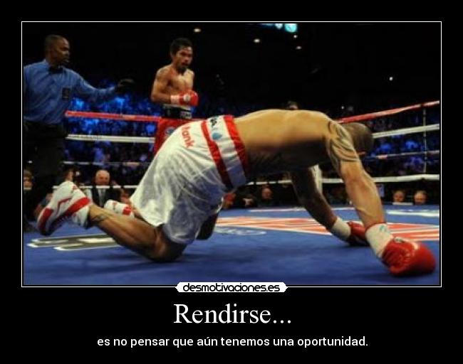 Rendirse... - es no pensar que aún tenemos una oportunidad.