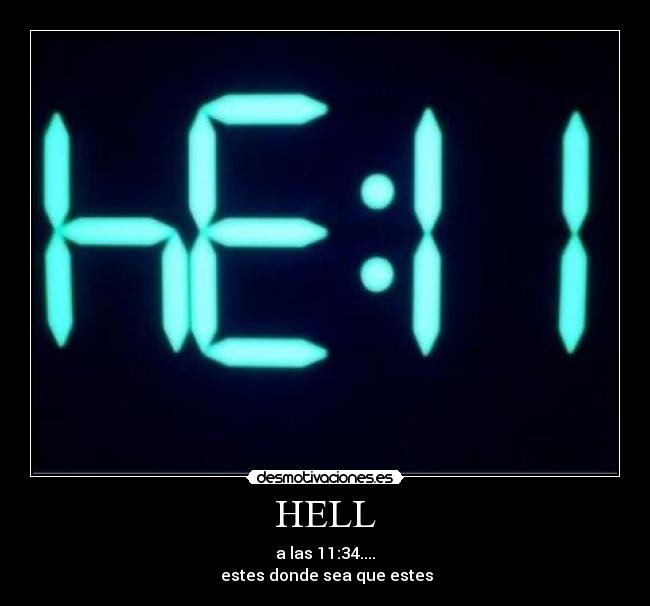 HELL - a las 11:34....
 estes donde sea que estes