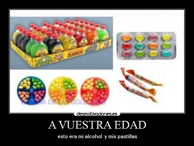 A VUESTRA EDAD - esto era mi alcohol  y mis pastillas