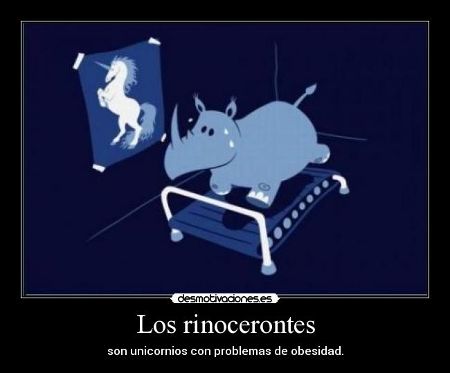Los rinocerontes - son unicornios con problemas de obesidad.