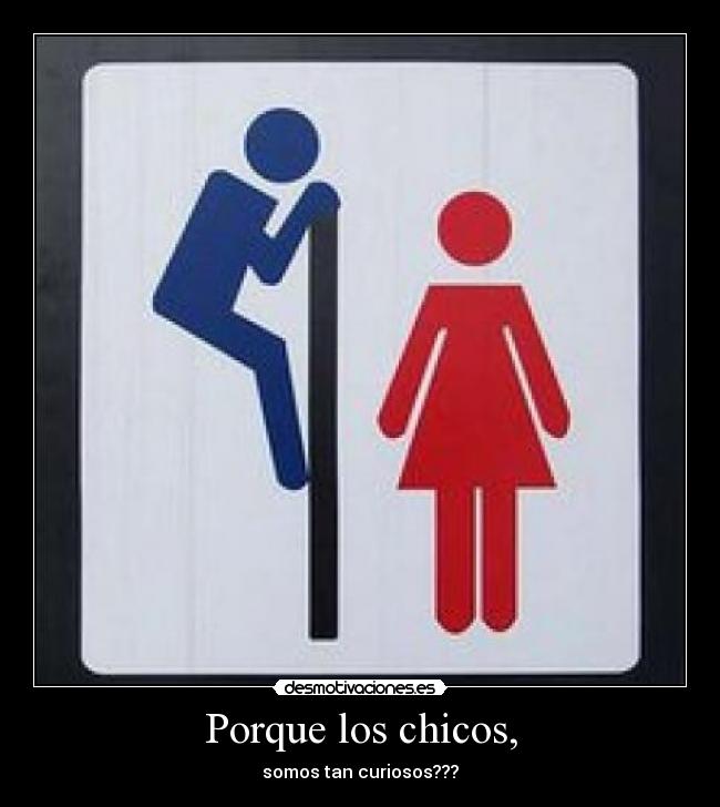 Porque los chicos, - somos tan curiosos???