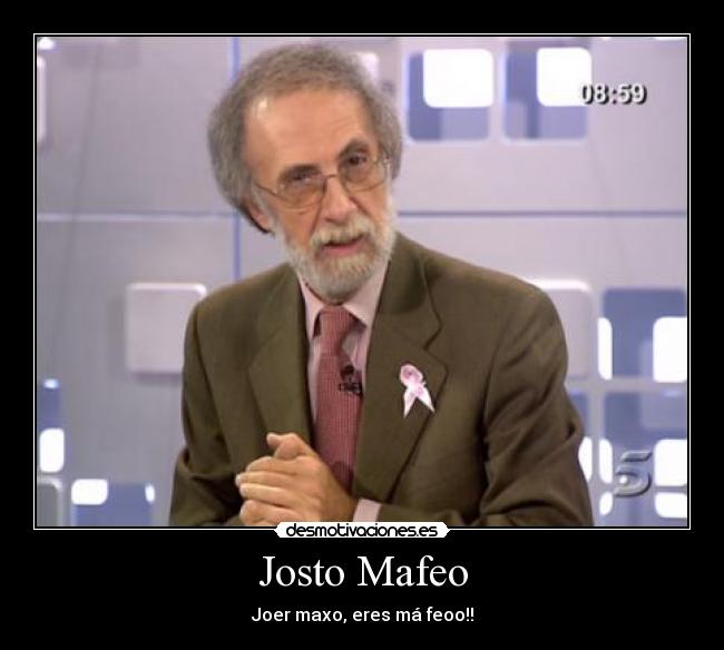 Josto Mafeo - Joer maxo, eres má feoo!!