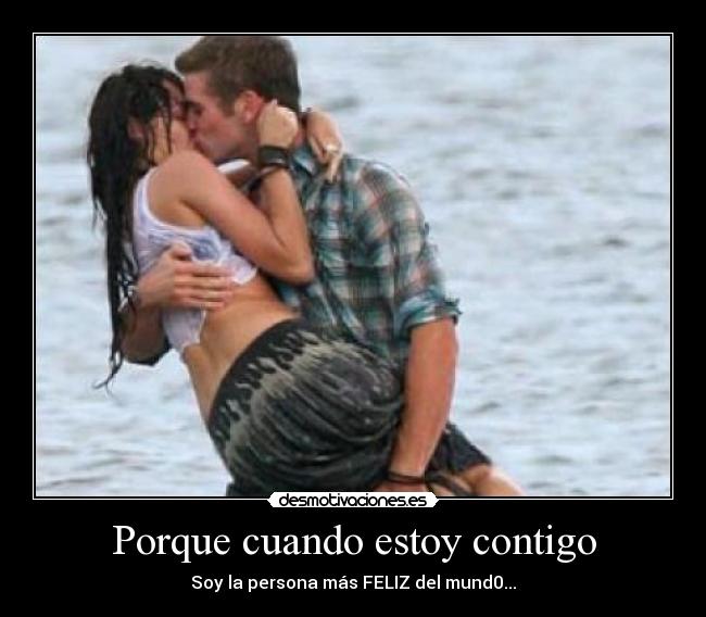 Porque cuando estoy contigo - Soy la persona más FELIZ del mund0...