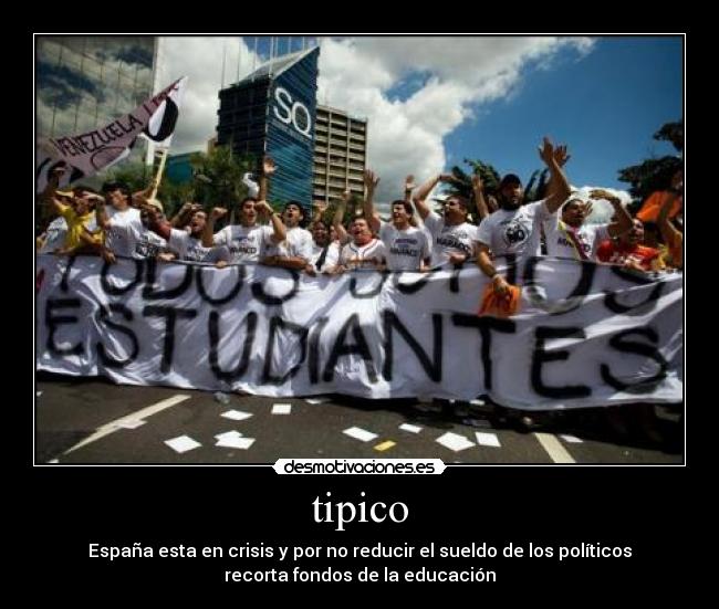 tipico - España esta en crisis y por no reducir el sueldo de los políticos
recorta fondos de la educación