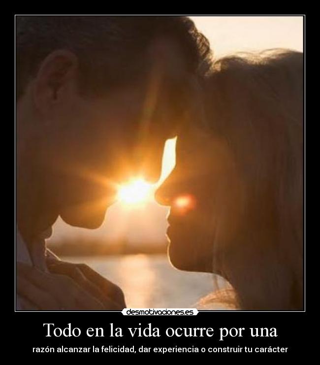 Todo en la vida ocurre por una - razón alcanzar la felicidad, dar experiencia o construir tu carácter