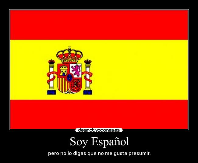 Soy Español - pero no lo digas que no me gusta presumir.