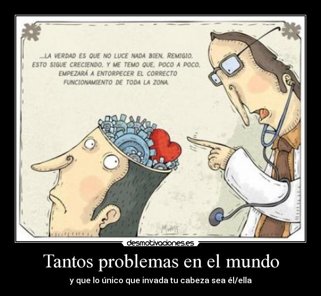 Tantos problemas en el mundo - y que lo único que invada tu cabeza sea él/ella