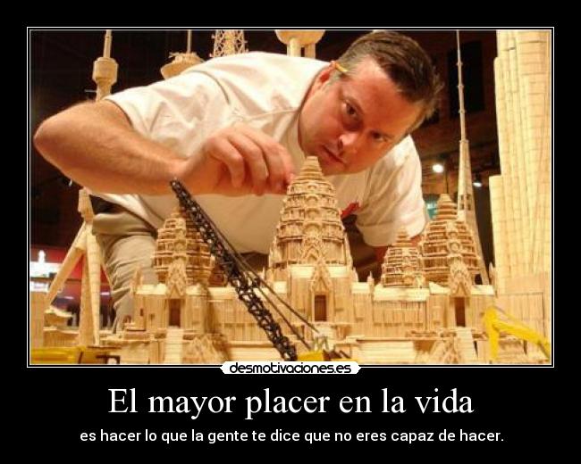 El mayor placer en la vida - es hacer lo que la gente te dice que no eres capaz de hacer.