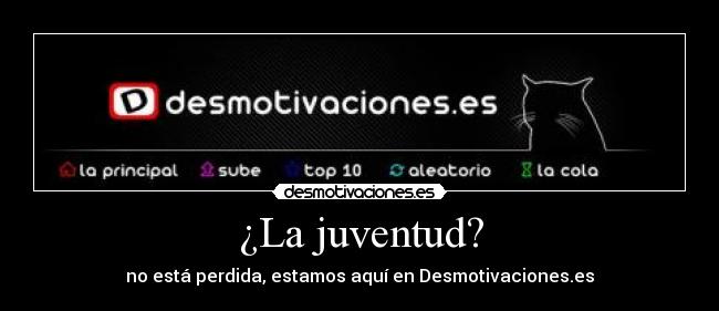 ¿La juventud? - no está perdida, estamos aquí en Desmotivaciones.es