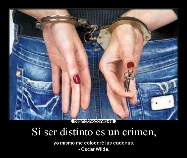 Si ser distinto es un crimen, - yo mismo me colocaré las cadenas.
- Óscar Wilde.