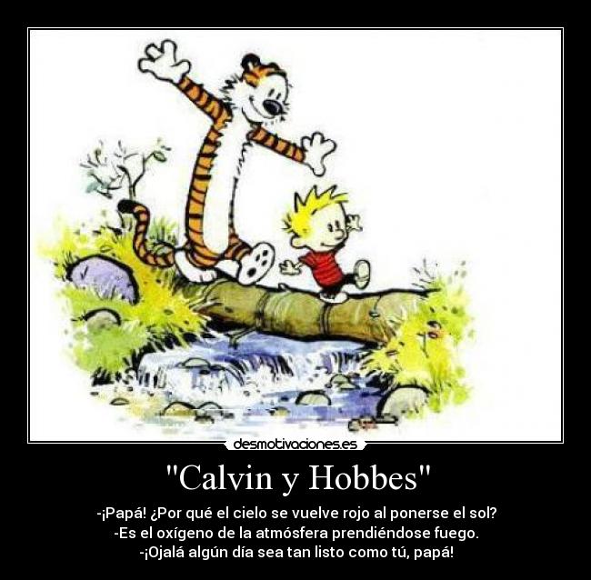 Calvin y Hobbes - -¡Papá! ¿Por qué el cielo se vuelve rojo al ponerse el sol?
-Es el oxígeno de la atmósfera prendiéndose fuego.
-¡Ojalá algún día sea tan listo como tú, papá!