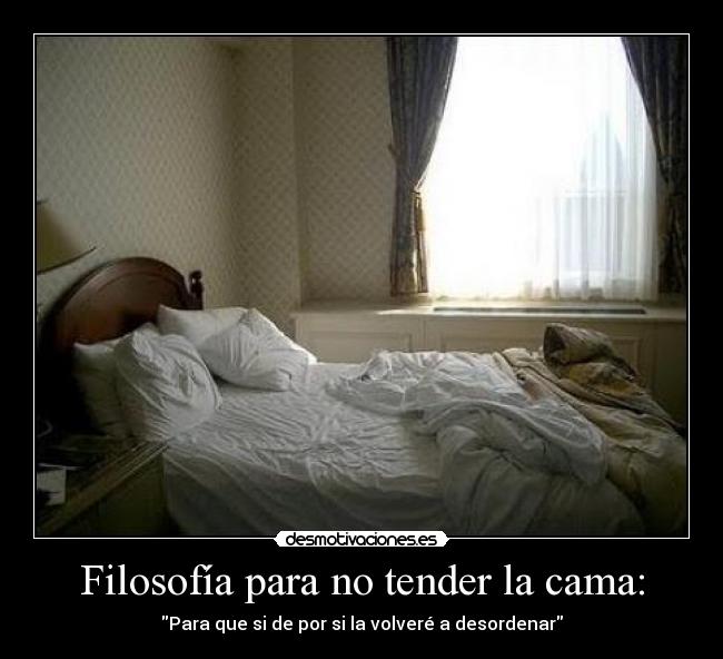 Filosofía para no tender la cama: - Para que si de por si la volveré a desordenar