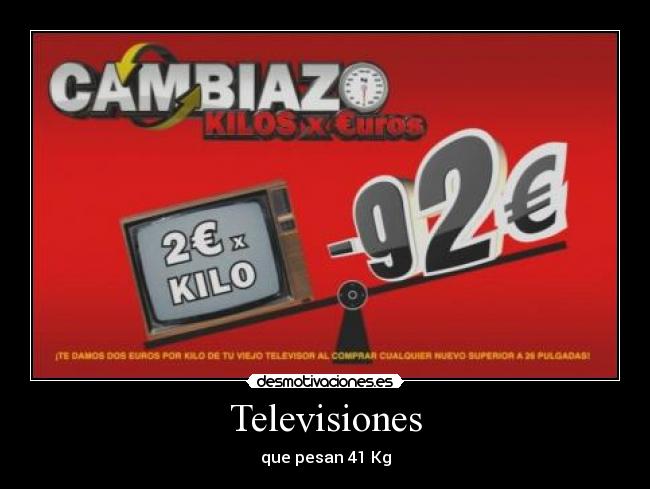 Televisiones - que pesan 41 Kg