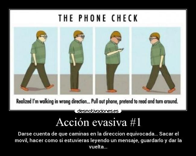 Acción evasiva #1 - Darse cuenta de que caminas en la direccion equivocada... Sacar el
movil, hacer como si estuvieras leyendo un mensaje, guardarlo y dar la
vuelta...