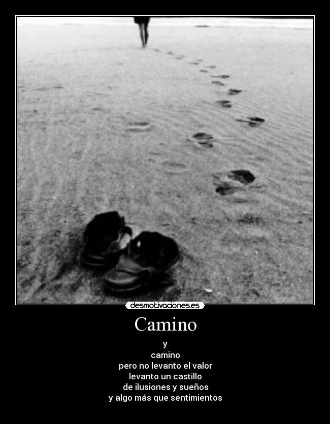 Camino - y
camino
pero no levanto el valor
levanto un castillo
de ilusiones y sueños
y algo más que sentimientos
