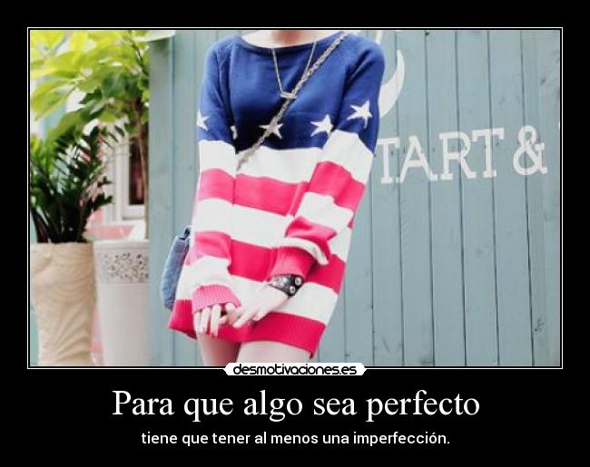 Para que algo sea perfecto - tiene que tener al menos una imperfección.