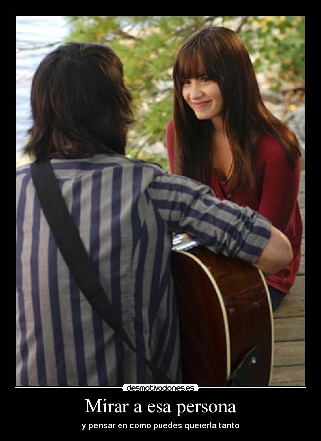 Mirar a esa persona - y pensar en como puedes quererla tanto