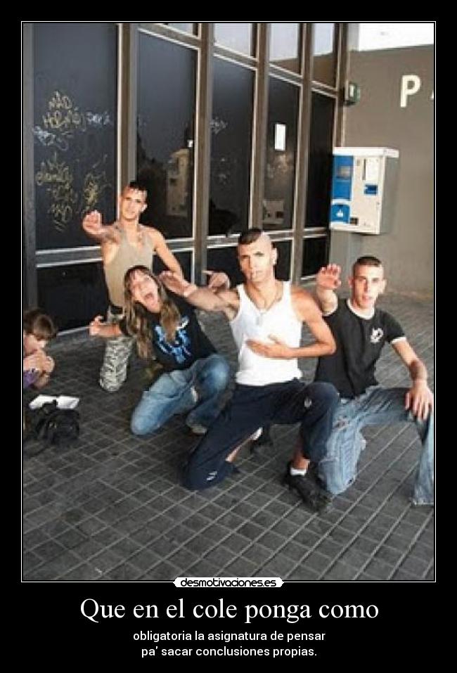 Que en el cole ponga como - obligatoria la asignatura de pensar
pa sacar conclusiones propias.