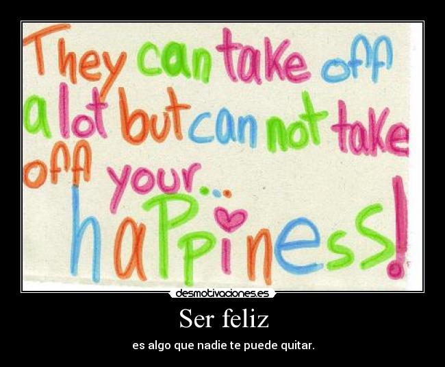 Ser feliz - es algo que nadie te puede quitar.