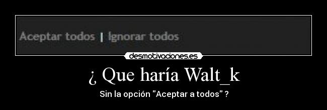 ¿ Que haría Walt_k - Sin la opción Aceptar a todos ?