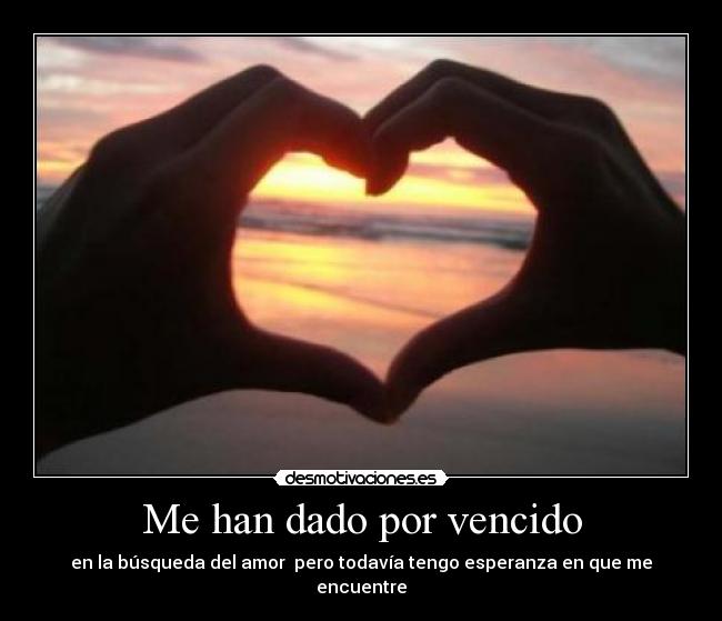 Me han dado por vencido - en la búsqueda del amor  pero todavía tengo esperanza en que me encuentre