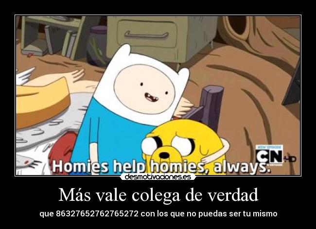 Más vale colega de verdad - que 86327652762765272 con los que no puedas ser tu mismo