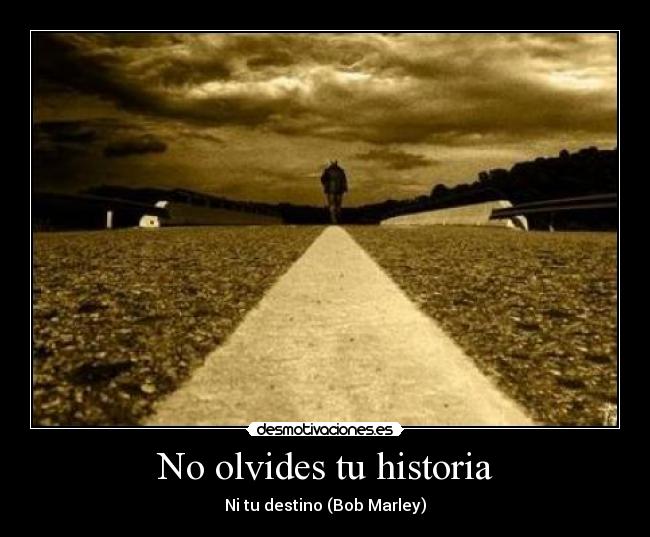 No olvides tu historia - Ni tu destino (Bob Marley)